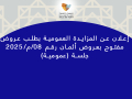 إعلان عن المزايدة العمومية بطلب عروض مفتوح بعروض أثمان رقم 08/م/2025 جلسة (عمومية)